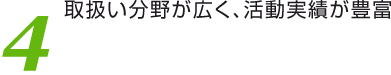 4 取扱い分野が広く、活動実績が豊富