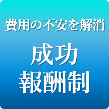 費用の不安を解消 成功報酬制