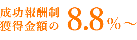 成功報酬制獲得金額の8.8%～