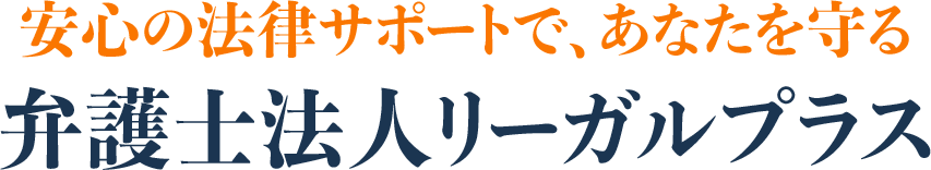 安心の法律サポートで、あなたを守る弁護士法人リーガルプラス